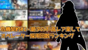 【アークナイツ】危機契約#2~潮汐の下 高レア楽して オペレーター採用回数ランキング【明日方舟/Arknights/명일방주】