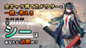 【アークナイツ】全オペレーター育てたドクターと考える、シーはあなたに必要か？【解説】