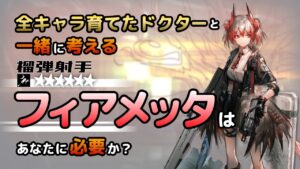 【アークナイツ】全オペレーター育てたドクターと考える、フィアメッタはあなたに必要か？【解説】
