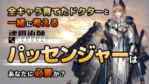 【アークナイツ】全オペレーター育てたドクターと考える、パッセンジャーはあなたに必要か？【解説】