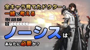 【アークナイツ】全オペレーター育てたドクターと考える、ノーシスはあなたに必要か？【解説】
